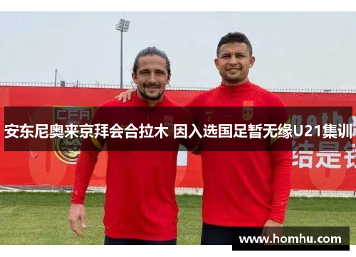 安东尼奥来京拜会合拉木 因入选国足暂无缘U21集训